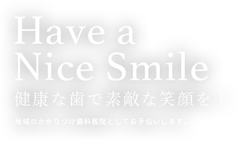 Have a Nice Smile 健康な歯で素敵な笑顔を！ 地域のかかりつけ歯科医院としてお手伝いします。
